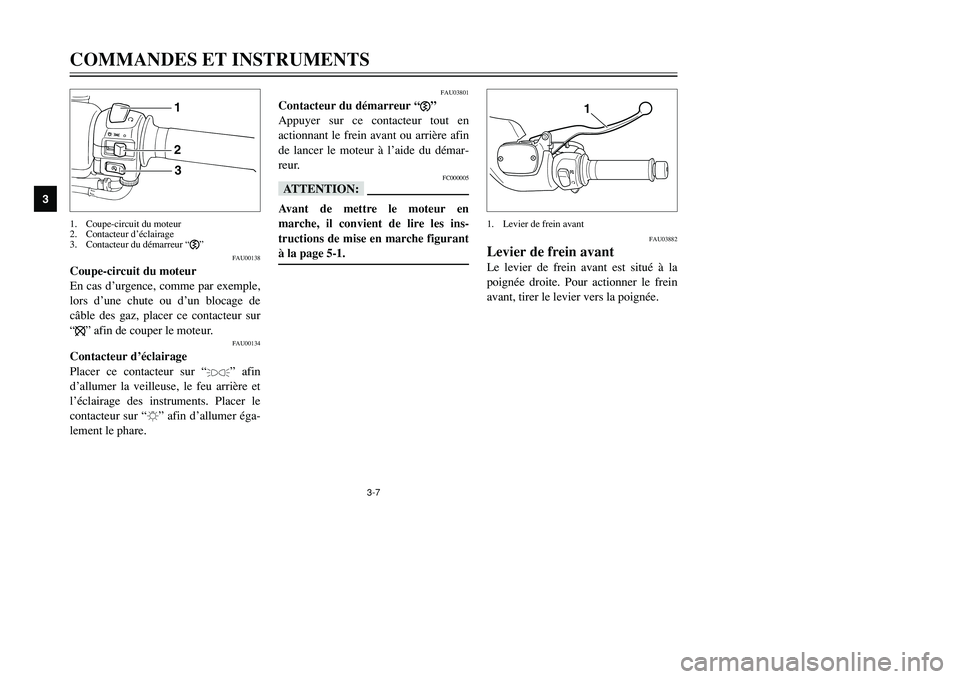 YAMAHA TMAX 2001  Notices Demploi (in French) 3-7
COMMANDES ET INSTRUMENTS
1
23
4
5
6
7
8
9
123
FAU00138
Coupe-circuit du moteur
En cas d’urgence, comme par exemple,
lors d’une chute ou d’un blocage de
câble des gaz, placer ce contacteur s
