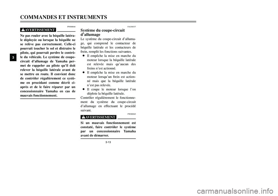 YAMAHA TMAX 2001  Notices Demploi (in French) 3-13
COMMANDES ET INSTRUMENTS
1
23
4
5
6
7
8
9
FW000044
XGNe pas rouler avec la béquille latéra-
le déployée ou lorsque la béquille ne
se relève pas correctement. Celle-ci
pourrait toucher le so