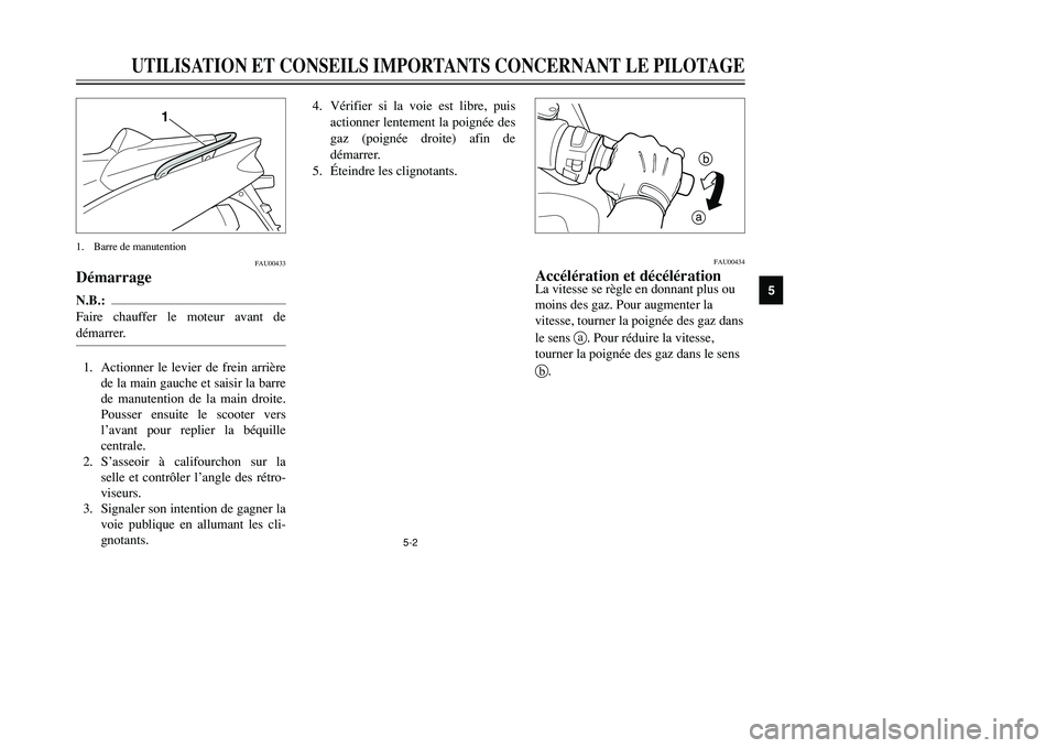 YAMAHA TMAX 2001 Notices Demploi (in French) 5-2
UTILISATION ET CONSEILS IMPORTANTS CONCERNANT LE PILOTAGE
1
2
3
45
6
7
8
9
FAU00433
DémarrageN.B.:
Faire chauffer le moteur avant de
démarrer.1. Actionner le levier de frein arrière
de la main YAMAHA TMAX 2001 Notices Demploi (in French) 5-2
UTILISATION ET CONSEILS IMPORTANTS CONCERNANT LE PILOTAGE
1
2
3
45
6
7
8
9
FAU00433
DémarrageN.B.:
Faire chauffer le moteur avant de
démarrer.1. Actionner le levier de frein arrière
de la main