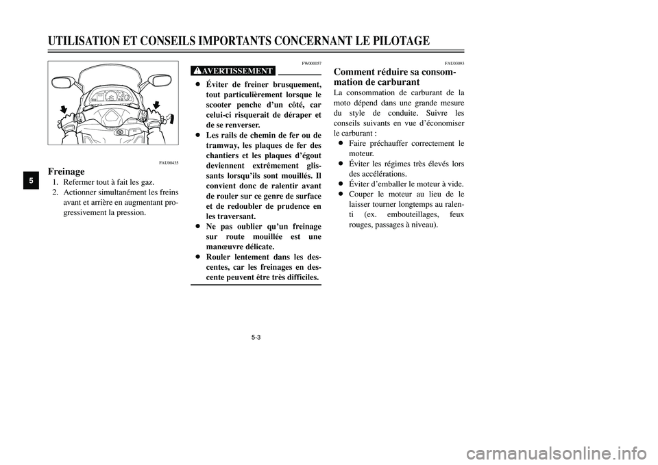 YAMAHA TMAX 2001 Notices Demploi (in French) 5-3
FW000057
XG8Éviter de freiner brusquement,
tout particulièrement lorsque le
scooter penche d’un côté, car
celui-ci risquerait de déraper et
de se renverser.
8Les rails de chemin de fer ou d YAMAHA TMAX 2001 Notices Demploi (in French) 5-3
FW000057
XG8Éviter de freiner brusquement,
tout particulièrement lorsque le
scooter penche d’un côté, car
celui-ci risquerait de déraper et
de se renverser.
8Les rails de chemin de fer ou d