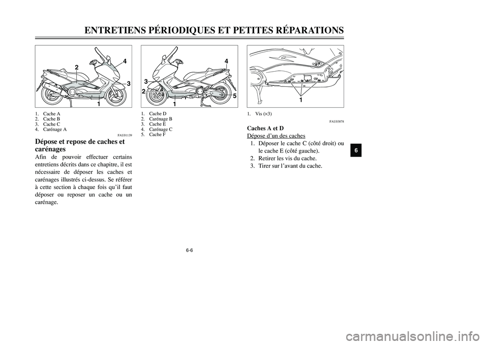 YAMAHA TMAX 2001 Notices Demploi (in French) 6-6
4
3
1 2
1
23
4
5
FAU01139
Dépose et repose de caches et
carénagesAfin de pouvoir effectuer certains
entretiens décrits dans ce chapitre, il est
nécessaire de déposer les caches et
carénages YAMAHA TMAX 2001 Notices Demploi (in French) 6-6
4
3
1 2
1
23
4
5
FAU01139
Dépose et repose de caches et
carénagesAfin de pouvoir effectuer certains
entretiens décrits dans ce chapitre, il est
nécessaire de déposer les caches et
carénages