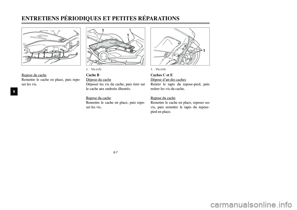 YAMAHA TMAX 2001 Notices Demploi (in French) 6-7
1
1
1. Vis (×3)
Repose du cacheRemettre le cache en place, puis repo-
ser les vis.Cache B
Dépose du cache
Déposer les vis du cache, puis tirer sur
le cache aux endroits illustrés.
Repose du ca YAMAHA TMAX 2001 Notices Demploi (in French) 6-7
1
1
1. Vis (×3)
Repose du cacheRemettre le cache en place, puis repo-
ser les vis.Cache B
Dépose du cache
Déposer les vis du cache, puis tirer sur
le cache aux endroits illustrés.
Repose du ca