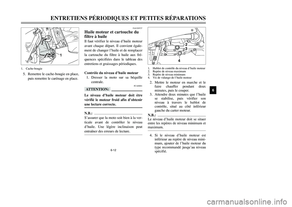 YAMAHA TMAX 2001 Notices Demploi (in French) 6-12
ENTRETIENS PÉRIODIQUES ET PETITES RÉPARATIONS
1
2
3
4
56
7
8
9
FAU03872*
Huile moteur et cartouche du
filtre à huileIl faut vérifier le niveau d’huile moteur
avant chaque départ. Il convie YAMAHA TMAX 2001 Notices Demploi (in French) 6-12
ENTRETIENS PÉRIODIQUES ET PETITES RÉPARATIONS
1
2
3
4
56
7
8
9
FAU03872*
Huile moteur et cartouche du
filtre à huileIl faut vérifier le niveau d’huile moteur
avant chaque départ. Il convie