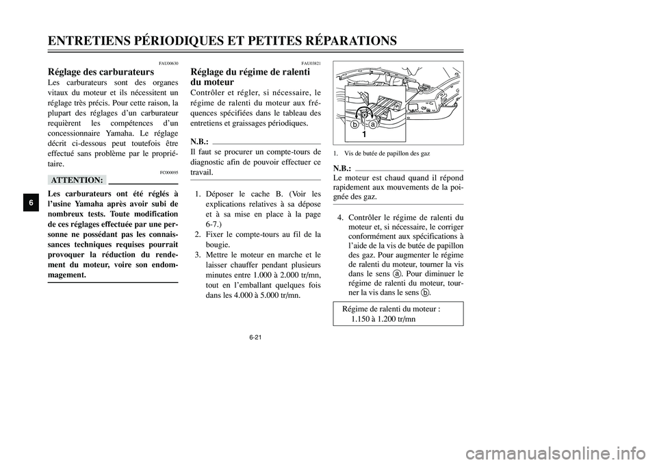 YAMAHA TMAX 2001  Notices Demploi (in French) 6-21
ENTRETIENS PÉRIODIQUES ET PETITES RÉPARATIONS
1
2
3
4
56
7
8
9
FAU00630
Réglage des carburateursLes carburateurs sont des organes
vitaux du moteur et ils nécessitent un
réglage très précis