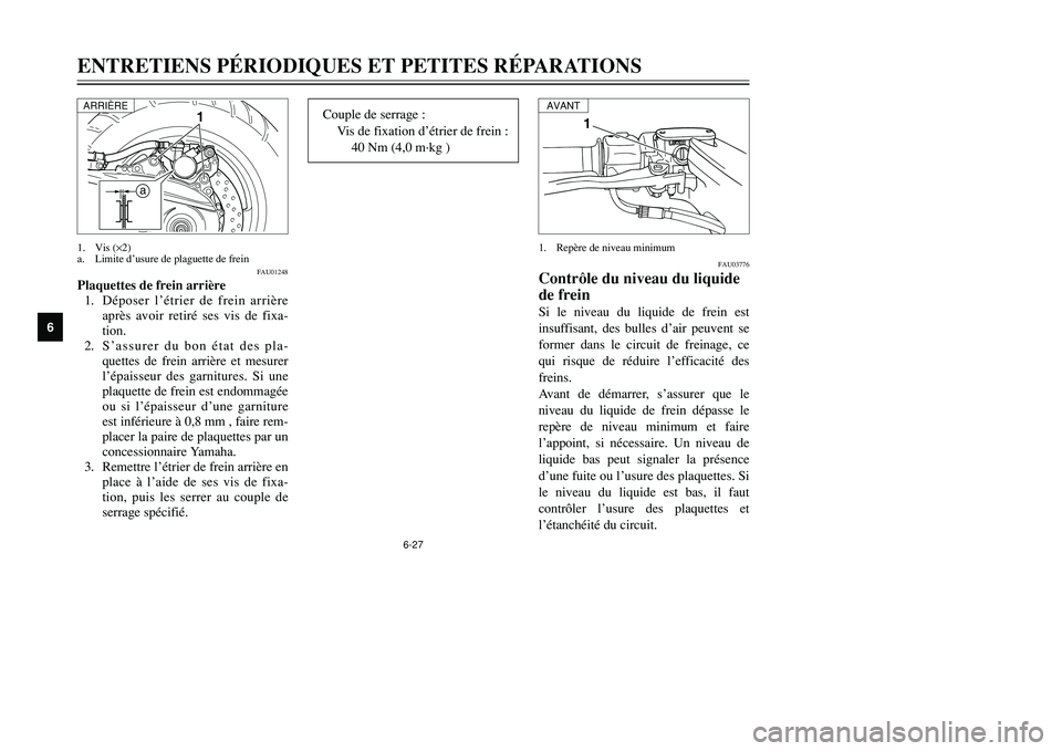 YAMAHA TMAX 2001  Notices Demploi (in French) 6-27
ENTRETIENS PÉRIODIQUES ET PETITES RÉPARATIONS
1
2
3
4
56
7
8
9
1
FAU03776
Contrôle du niveau du liquide
de freinSi le niveau du liquide de frein est
insuffisant, des bulles d’air peuvent se
