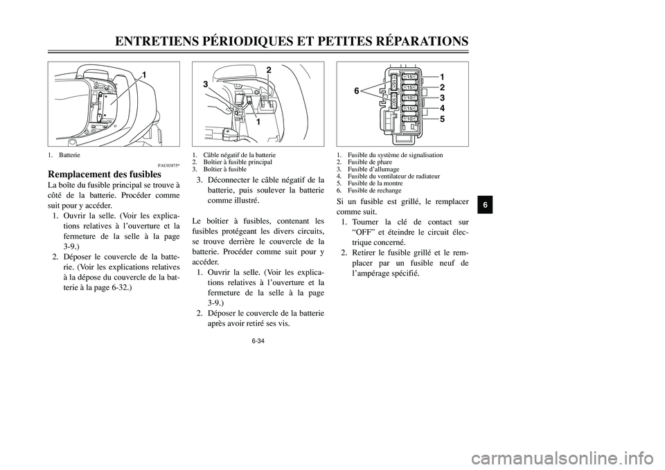 YAMAHA TMAX 2001 Notices Demploi (in French) 6-34
ENTRETIENS PÉRIODIQUES ET PETITES RÉPARATIONS
1
2
3
4
56
7
8
9
1
FAU03875*
Remplacement des fusiblesLa boîte du fusible principal se trouve à
côté de la batterie. Procéder comme
suit pour YAMAHA TMAX 2001 Notices Demploi (in French) 6-34
ENTRETIENS PÉRIODIQUES ET PETITES RÉPARATIONS
1
2
3
4
56
7
8
9
1
FAU03875*
Remplacement des fusiblesLa boîte du fusible principal se trouve à
côté de la batterie. Procéder comme
suit pour