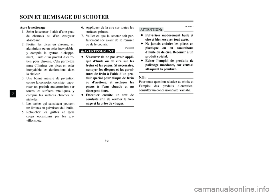 YAMAHA TMAX 2001  Notices Demploi (in French) 7-3
SOIN ET REMISAGE DU SCOOTER
1
2
3
4
5
67
8
9
Aprs le nettoyage
1. Scher le scooter  l’aide d’une peau
de chamois ou d’un essuyeur
absorbant.
2. Frotter les pices en chrome, en
aluminium ou e