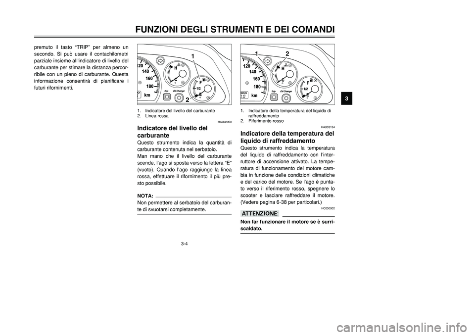 YAMAHA TMAX 2001 Manuale duso (in Italian) 3-4
FUNZIONI DEGLI STRUMENTI E DEI COMANDI
1
23
4
5
6
7
8
9
premuto il tasto “TRIP” per almeno un
secondo. Si può usare il contachilometri
parziale insieme all’indicatore di livello del
carbura YAMAHA TMAX 2001 Manuale duso (in Italian) 3-4
FUNZIONI DEGLI STRUMENTI E DEI COMANDI
1
23
4
5
6
7
8
9
premuto il tasto “TRIP” per almeno un
secondo. Si può usare il contachilometri
parziale insieme all’indicatore di livello del
carbura