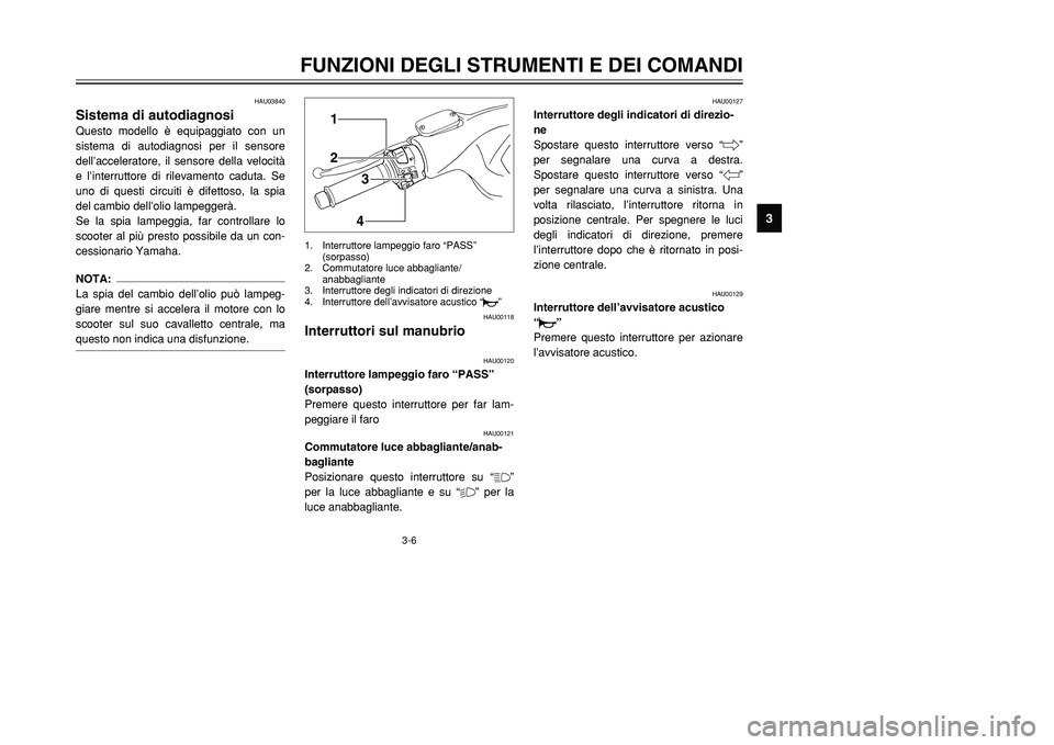 YAMAHA TMAX 2001 Manuale duso (in Italian) 3-6
FUNZIONI DEGLI STRUMENTI E DEI COMANDI
1
23
4
5
6
7
8
9
12
34
HAU00118
Interruttori sul manubrio
HAU00120
Interruttore lampeggio faro “PASS”
(sorpasso)
Premere questo interruttore per far lam- YAMAHA TMAX 2001 Manuale duso (in Italian) 3-6
FUNZIONI DEGLI STRUMENTI E DEI COMANDI
1
23
4
5
6
7
8
9
12
34
HAU00118
Interruttori sul manubrio
HAU00120
Interruttore lampeggio faro “PASS”
(sorpasso)
Premere questo interruttore per far lam-