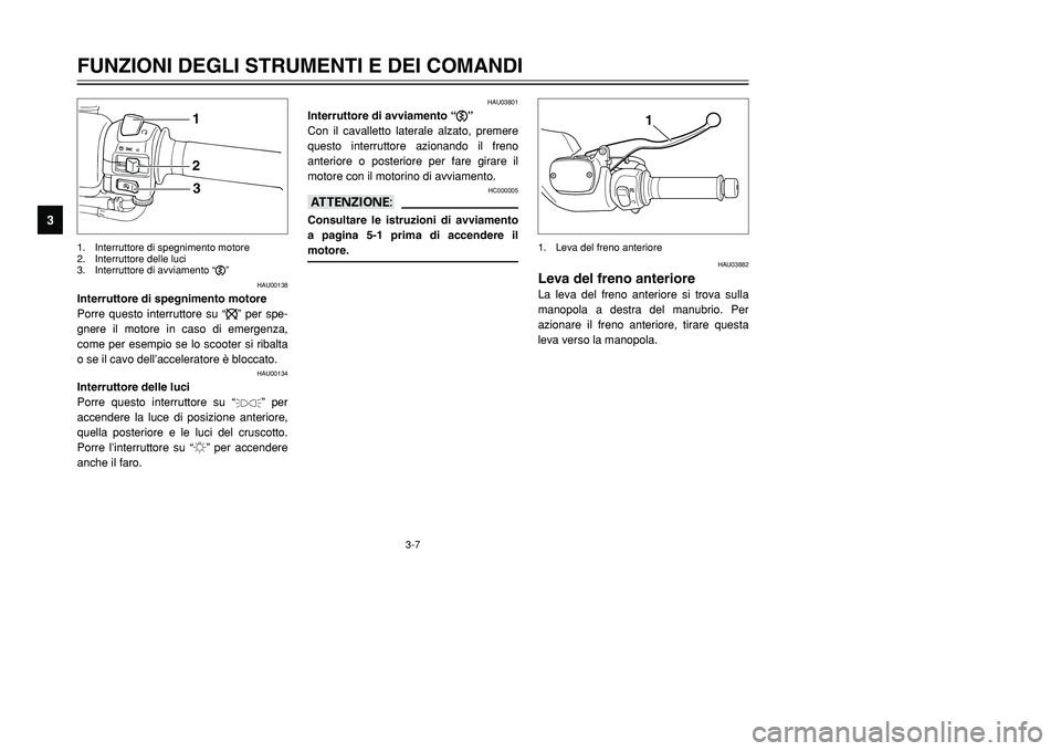 YAMAHA TMAX 2001  Manuale duso (in Italian) 3-7
FUNZIONI DEGLI STRUMENTI E DEI COMANDI
1
23
4
5
6
7
8
9
123
HAU00138
Interruttore di spegnimento motore
Porre questo interruttore su “$” per spe-
gnere il motore in caso di emergenza,
come per