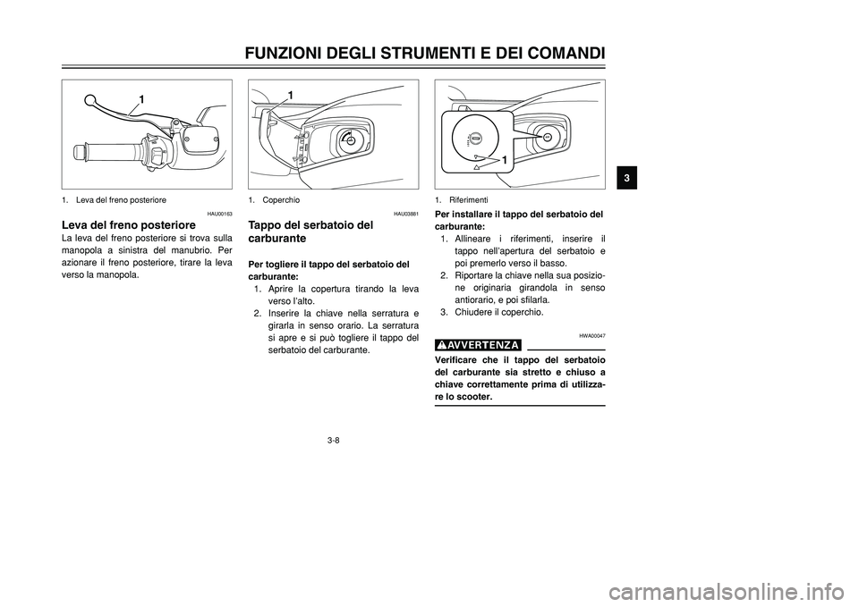 YAMAHA TMAX 2001  Manuale duso (in Italian) 3-8
FUNZIONI DEGLI STRUMENTI E DEI COMANDI
1
23
4
5
6
7
8
9
1
1. Leva del freno posteriore
HAU00163
Leva del freno posterioreLa leva del freno posteriore si trova sulla
manopola a sinistra del manubri