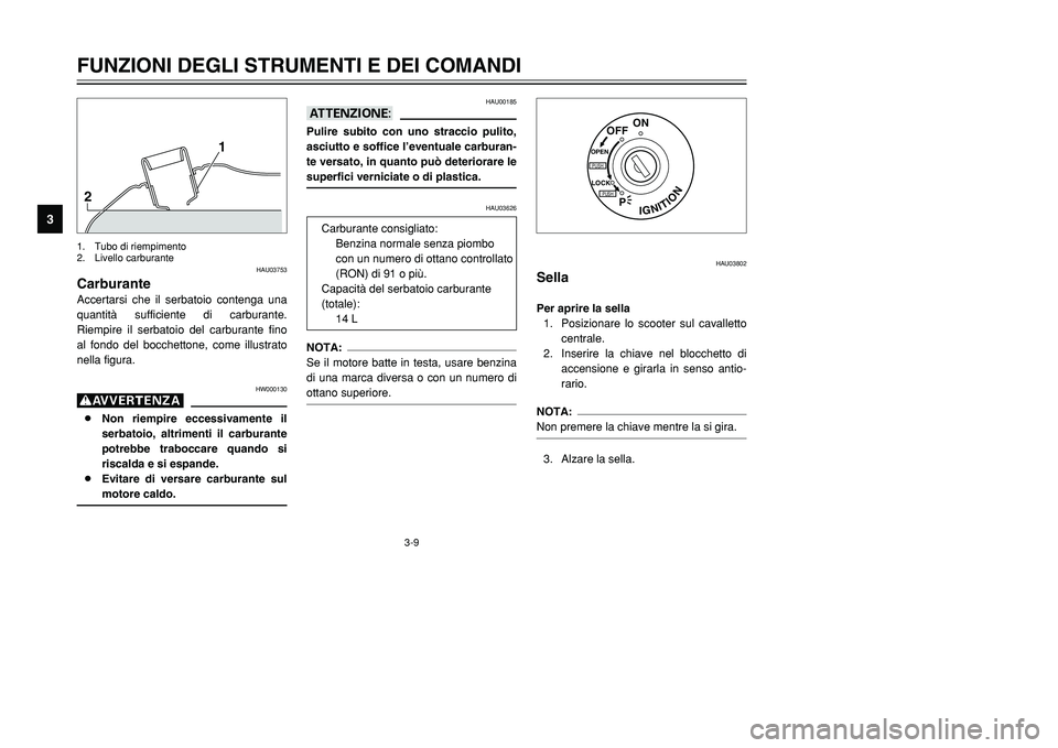 YAMAHA TMAX 2001  Manuale duso (in Italian) 3-9
FUNZIONI DEGLI STRUMENTI E DEI COMANDI
1
23
4
5
6
7
8
9
21
HAU03753
CarburanteAccertarsi che il serbatoio contenga una
quantità sufficiente di carburante.
Riempire il serbatoio del carburante fin