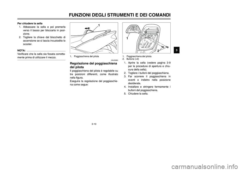 YAMAHA TMAX 2001  Manuale duso (in Italian) 3-10
FUNZIONI DEGLI STRUMENTI E DEI COMANDI
1
23
4
5
6
7
8
9
Per chiudere la sella
1. Abbassare la sella e poi premerla
verso il basso per bloccarla in posi-
zione.
2. Togliere la chiave dal blocchett