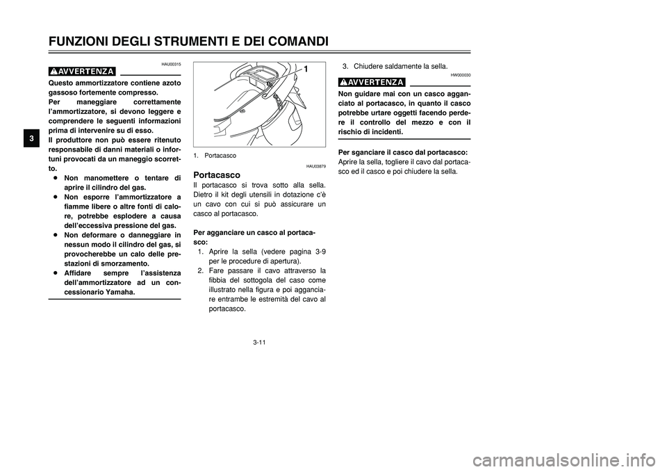 YAMAHA TMAX 2001  Manuale duso (in Italian) 3-11
FUNZIONI DEGLI STRUMENTI E DEI COMANDI
1
23
4
5
6
7
8
9
3. Chiudere saldamente la sella.
HW000030
gNon guidare mai con un casco aggan-
ciato al portacasco, in quanto il casco
potrebbe urtare ogge