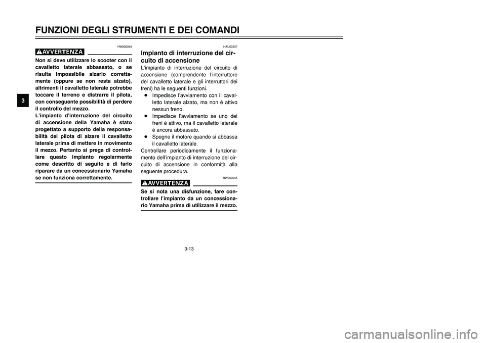 YAMAHA TMAX 2001 Manuale duso (in Italian) 3-13
FUNZIONI DEGLI STRUMENTI E DEI COMANDI
1
23
4
5
6
7
8
9
HW000044
gNon si deve utilizzare lo scooter con il
cavalletto laterale abbassato, o se
risulta impossibile alzarlo corretta-
mente (oppure YAMAHA TMAX 2001 Manuale duso (in Italian) 3-13
FUNZIONI DEGLI STRUMENTI E DEI COMANDI
1
23
4
5
6
7
8
9
HW000044
gNon si deve utilizzare lo scooter con il
cavalletto laterale abbassato, o se
risulta impossibile alzarlo corretta-
mente (oppure