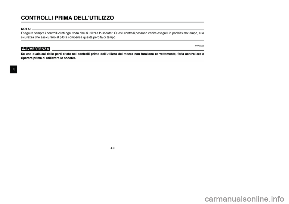 YAMAHA TMAX 2001 Manuale duso (in Italian) 4-3
CONTROLLI PRIMA DELL’UTILIZZO
1
2
34
5
6
7
8
9
NOTA:
Eseguire sempre i controlli citati ogni volta che si utilizza lo scooter. Questi controlli possono venire eseguiti in pochissimo tempo, e la
YAMAHA TMAX 2001 Manuale duso (in Italian) 4-3
CONTROLLI PRIMA DELL’UTILIZZO
1
2
34
5
6
7
8
9
NOTA:
Eseguire sempre i controlli citati ogni volta che si utilizza lo scooter. Questi controlli possono venire eseguiti in pochissimo tempo, e la