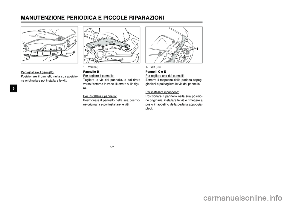 YAMAHA TMAX 2001 Manuale duso (in Italian) 6-7
1
1
1. Vite (×3)
Per installare il pannello:Posizionare il pannello nella sua posizio-
ne originaria e poi installare le viti.Pannello B
Per togliere il pannello:
Togliere le viti del pannello, e YAMAHA TMAX 2001 Manuale duso (in Italian) 6-7
1
1
1. Vite (×3)
Per installare il pannello:Posizionare il pannello nella sua posizio-
ne originaria e poi installare le viti.Pannello B
Per togliere il pannello:
Togliere le viti del pannello, e