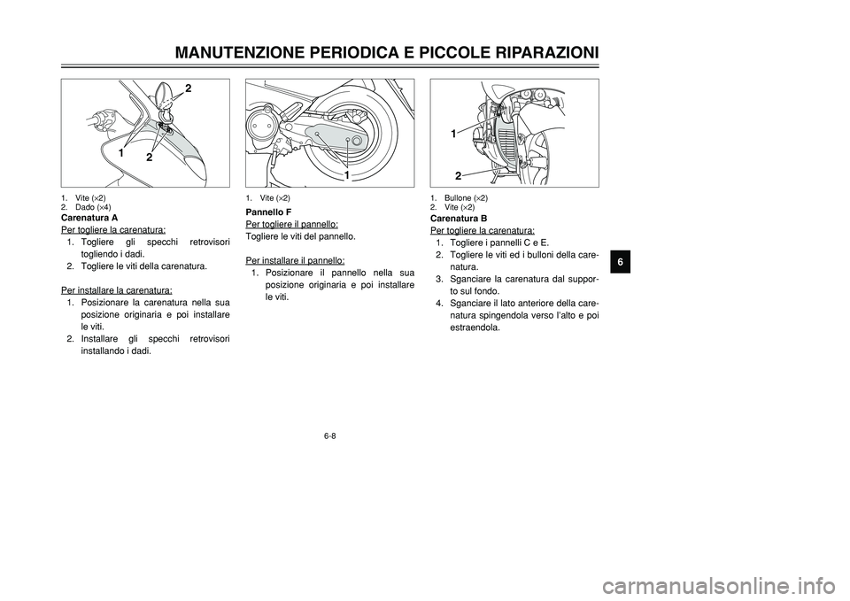 YAMAHA TMAX 2001 Manuale duso (in Italian) 6-8
1
12
Pannello F
Per togliere il pannello:Togliere le viti del pannello.
Per installare il pannello:1. Posizionare il pannello nella sua
posizione originaria e poi installare
le viti.Carenatura B
P YAMAHA TMAX 2001 Manuale duso (in Italian) 6-8
1
12
Pannello F
Per togliere il pannello:Togliere le viti del pannello.
Per installare il pannello:1. Posizionare il pannello nella sua
posizione originaria e poi installare
le viti.Carenatura B
P