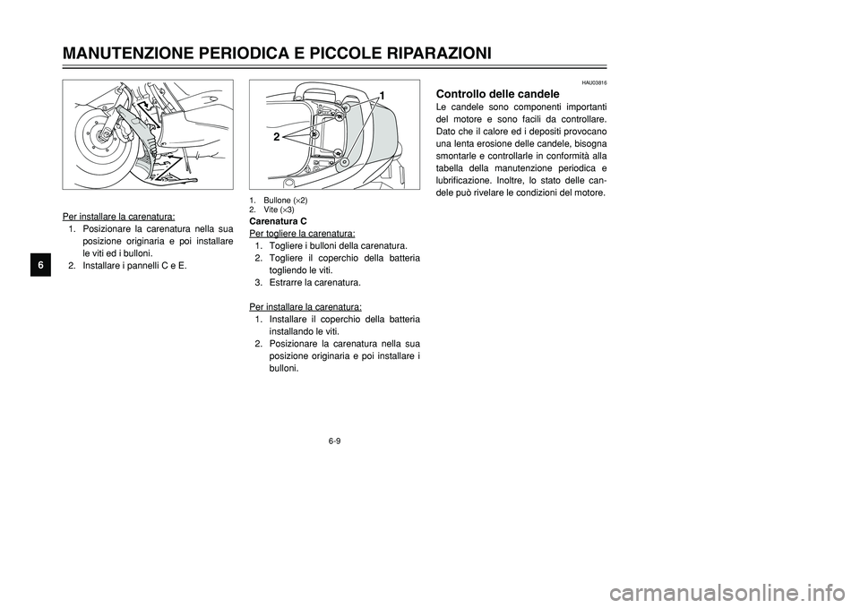 YAMAHA TMAX 2001 Manuale duso (in Italian) HAU03816
Controllo delle candeleLe candele sono componenti importanti
del motore e sono facili da controllare.
Dato che il calore ed i depositi provocano
una lenta erosione delle candele, bisogna
smon YAMAHA TMAX 2001 Manuale duso (in Italian) HAU03816
Controllo delle candeleLe candele sono componenti importanti
del motore e sono facili da controllare.
Dato che il calore ed i depositi provocano
una lenta erosione delle candele, bisogna
smon