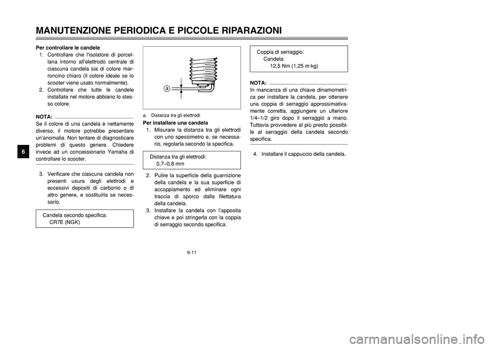 YAMAHA TMAX 2001 Manuale duso (in Italian) 6-11
MANUTENZIONE PERIODICA E PICCOLE RIPARAZIONI
1
2
3
4
56
7
8
9
Per controllare le candele
1. Controllare che l’isolatore di porcel-
lana intorno all’elettrodo centrale di
ciascuna candela sia YAMAHA TMAX 2001 Manuale duso (in Italian) 6-11
MANUTENZIONE PERIODICA E PICCOLE RIPARAZIONI
1
2
3
4
56
7
8
9
Per controllare le candele
1. Controllare che l’isolatore di porcel-
lana intorno all’elettrodo centrale di
ciascuna candela sia
