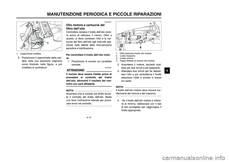 YAMAHA TMAX 2001 Manuale duso (in Italian) 6-12
MANUTENZIONE PERIODICA E PICCOLE RIPARAZIONI
1
2
3
4
56
7
8
9
HAU03872*
Olio motore e cartuccia del
filtro dell’olioControllare sempre il livello dell’olio moto-
re prima di utilizzare il me YAMAHA TMAX 2001 Manuale duso (in Italian) 6-12
MANUTENZIONE PERIODICA E PICCOLE RIPARAZIONI
1
2
3
4
56
7
8
9
HAU03872*
Olio motore e cartuccia del
filtro dell’olioControllare sempre il livello dell’olio moto-
re prima di utilizzare il me