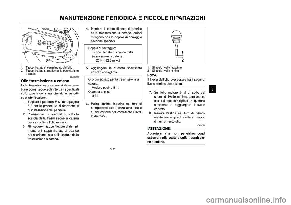 YAMAHA TMAX 2001 Manuale duso (in Italian) 6-16
MANUTENZIONE PERIODICA E PICCOLE RIPARAZIONI
1
2
3
4
56
7
8
9
HAU04253
Olio trasmissione a catenaL’olio trasmissione a catena si deve cam-
biare come segue agli intervalli specificati
nella tab YAMAHA TMAX 2001 Manuale duso (in Italian) 6-16
MANUTENZIONE PERIODICA E PICCOLE RIPARAZIONI
1
2
3
4
56
7
8
9
HAU04253
Olio trasmissione a catenaL’olio trasmissione a catena si deve cam-
biare come segue agli intervalli specificati
nella tab