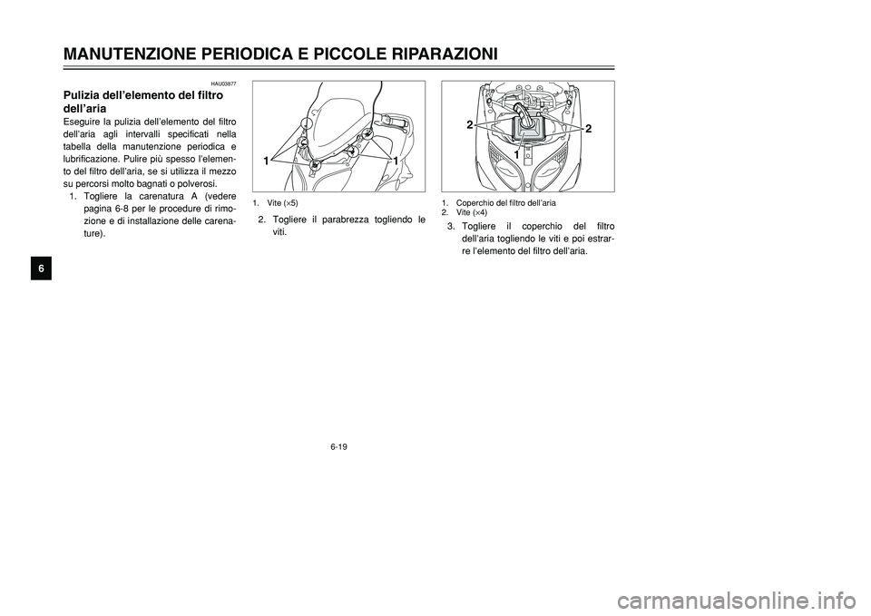 YAMAHA TMAX 2001 Manuale duso (in Italian) 6-19
MANUTENZIONE PERIODICA E PICCOLE RIPARAZIONI
1
2
3
4
56
7
8
9
HAU03877
Pulizia dell’elemento del filtro
dell’ariaEseguire la pulizia dell’elemento del filtro
dell’aria agli intervalli spe YAMAHA TMAX 2001 Manuale duso (in Italian) 6-19
MANUTENZIONE PERIODICA E PICCOLE RIPARAZIONI
1
2
3
4
56
7
8
9
HAU03877
Pulizia dell’elemento del filtro
dell’ariaEseguire la pulizia dell’elemento del filtro
dell’aria agli intervalli spe