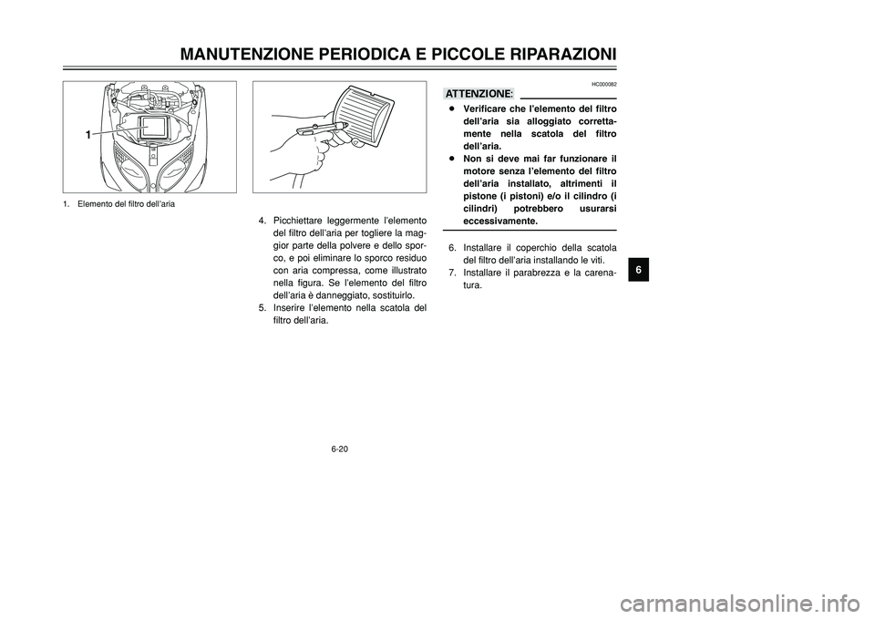 YAMAHA TMAX 2001 Manuale duso (in Italian) 6-20
MANUTENZIONE PERIODICA E PICCOLE RIPARAZIONI
1
2
3
4
56
7
8
9
HC000082
aA8Verificare che l’elemento del filtro
dell’aria sia alloggiato corretta-
mente nella scatola del filtro
dell’aria.
8 YAMAHA TMAX 2001 Manuale duso (in Italian) 6-20
MANUTENZIONE PERIODICA E PICCOLE RIPARAZIONI
1
2
3
4
56
7
8
9
HC000082
aA8Verificare che l’elemento del filtro
dell’aria sia alloggiato corretta-
mente nella scatola del filtro
dell’aria.
8