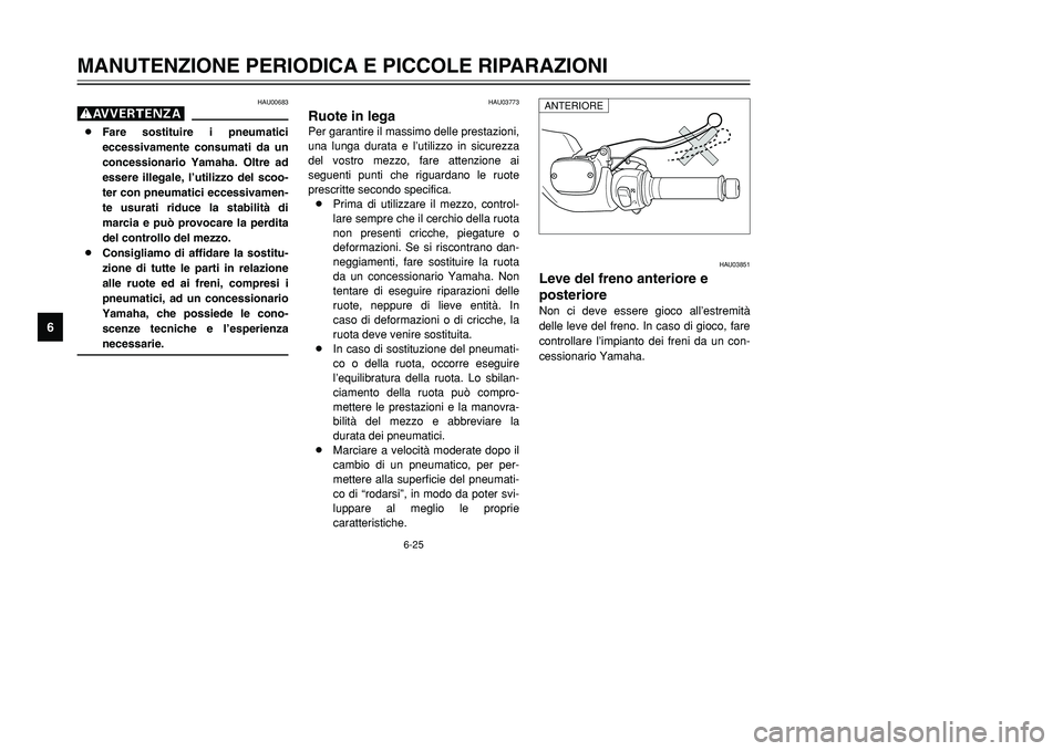 YAMAHA TMAX 2001 Manuale duso (in Italian) 6-25
MANUTENZIONE PERIODICA E PICCOLE RIPARAZIONI
1
2
3
4
56
7
8
9
HAU03773
Ruote in legaPer garantire il massimo delle prestazioni,
una lunga durata e l’utilizzo in sicurezza
del vostro mezzo, fare YAMAHA TMAX 2001 Manuale duso (in Italian) 6-25
MANUTENZIONE PERIODICA E PICCOLE RIPARAZIONI
1
2
3
4
56
7
8
9
HAU03773
Ruote in legaPer garantire il massimo delle prestazioni,
una lunga durata e l’utilizzo in sicurezza
del vostro mezzo, fare