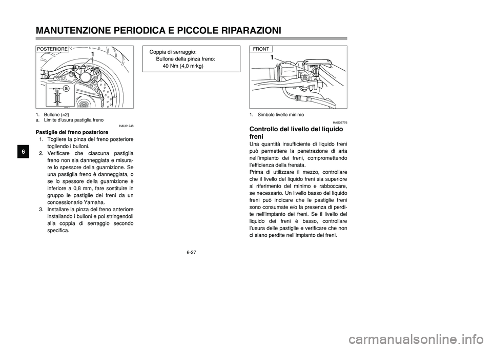 YAMAHA TMAX 2001 Manuale duso (in Italian) 6-27
MANUTENZIONE PERIODICA E PICCOLE RIPARAZIONI
1
2
3
4
56
7
8
9
1
HAU03776
Controllo del livello del liquido
freniUna quantità insufficiente di liquido freni
può permettere la penetrazione di ari YAMAHA TMAX 2001 Manuale duso (in Italian) 6-27
MANUTENZIONE PERIODICA E PICCOLE RIPARAZIONI
1
2
3
4
56
7
8
9
1
HAU03776
Controllo del livello del liquido
freniUna quantità insufficiente di liquido freni
può permettere la penetrazione di ari