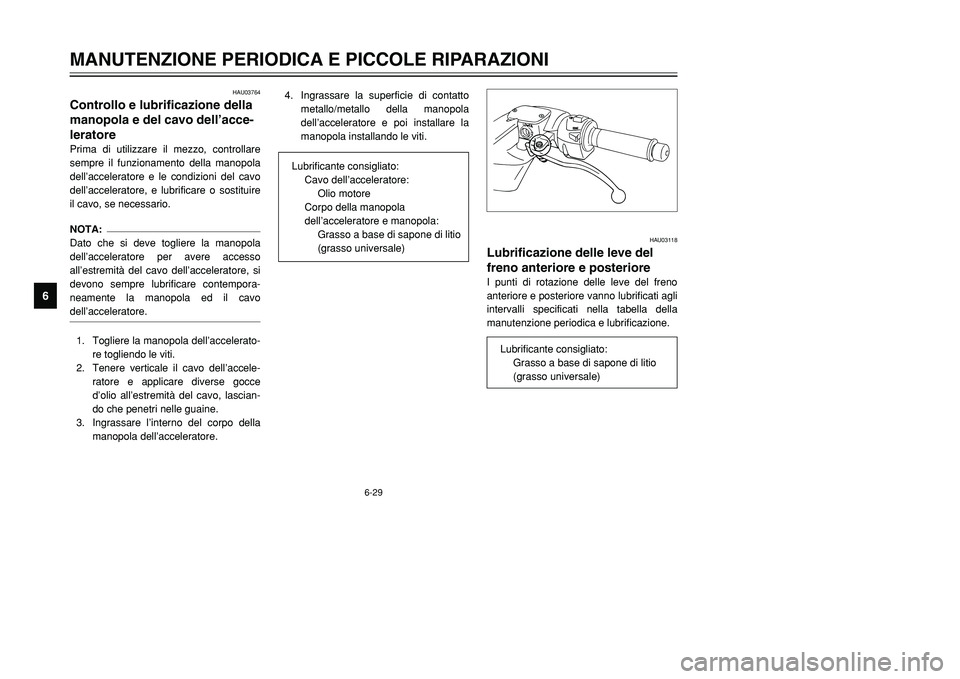 YAMAHA TMAX 2001 Manuale duso (in Italian) HAU03118
Lubrificazione delle leve del
freno anteriore e posterioreI punti di rotazione delle leve del freno
anteriore e posteriore vanno lubrificati agli
intervalli specificati nella tabella della
ma YAMAHA TMAX 2001 Manuale duso (in Italian) HAU03118
Lubrificazione delle leve del
freno anteriore e posterioreI punti di rotazione delle leve del freno
anteriore e posteriore vanno lubrificati agli
intervalli specificati nella tabella della
ma