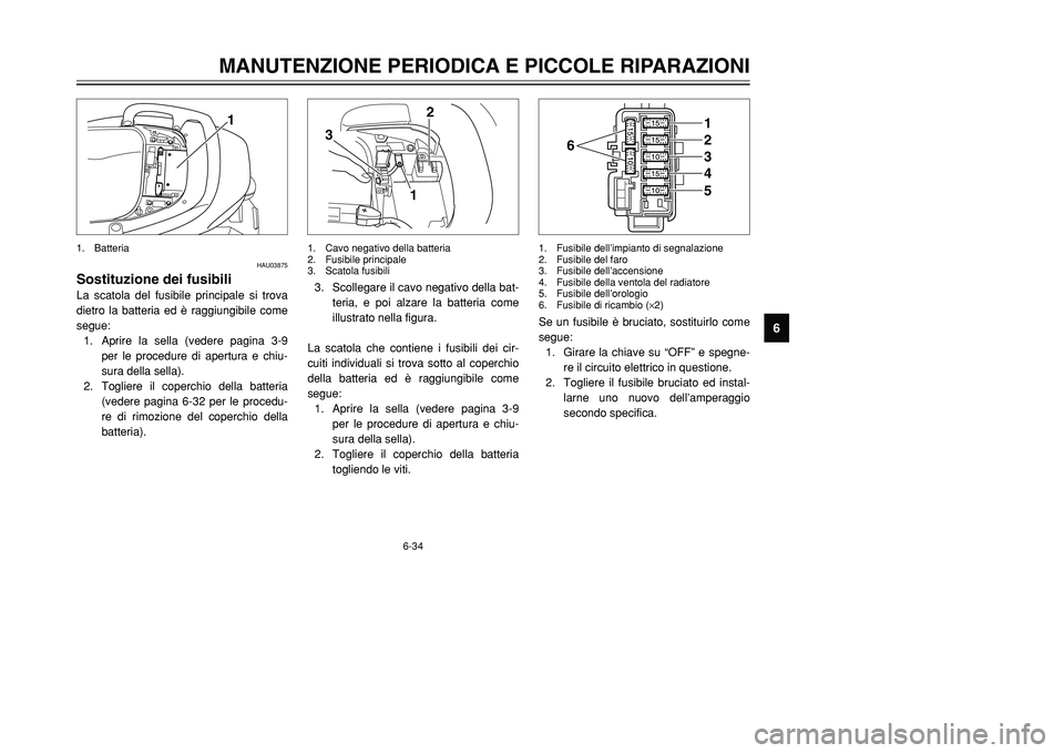 YAMAHA TMAX 2001 Manuale duso (in Italian) 6-34
MANUTENZIONE PERIODICA E PICCOLE RIPARAZIONI
1
2
3
4
56
7
8
9
1
HAU03875
Sostituzione dei fusibiliLa scatola del fusibile principale si trova
dietro la batteria ed è raggiungibile come
segue:
1. YAMAHA TMAX 2001 Manuale duso (in Italian) 6-34
MANUTENZIONE PERIODICA E PICCOLE RIPARAZIONI
1
2
3
4
56
7
8
9
1
HAU03875
Sostituzione dei fusibiliLa scatola del fusibile principale si trova
dietro la batteria ed è raggiungibile come
segue:
1.