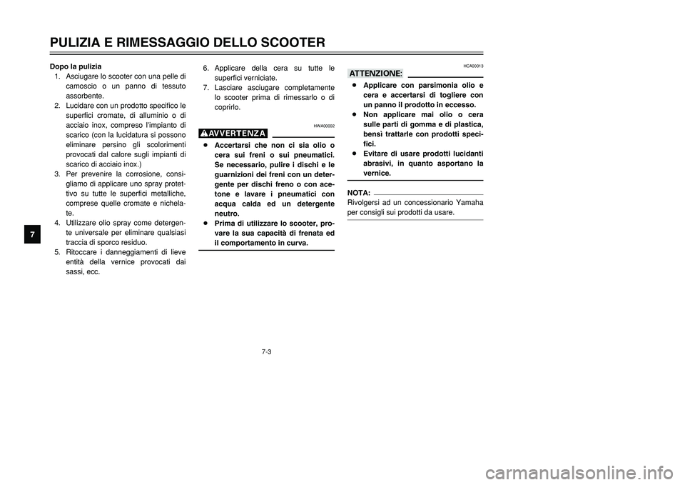 YAMAHA TMAX 2001 Manuale duso (in Italian) 7-3
PULIZIA E RIMESSAGGIO DELLO SCOOTER
1
2
3
4
5
67
8
9
Dopo la pulizia
1. Asciugare lo scooter con una pelle di
camoscio o un panno di tessuto
assorbente.
2. Lucidare con un prodotto specifico le
su YAMAHA TMAX 2001 Manuale duso (in Italian) 7-3
PULIZIA E RIMESSAGGIO DELLO SCOOTER
1
2
3
4
5
67
8
9
Dopo la pulizia
1. Asciugare lo scooter con una pelle di
camoscio o un panno di tessuto
assorbente.
2. Lucidare con un prodotto specifico le
su