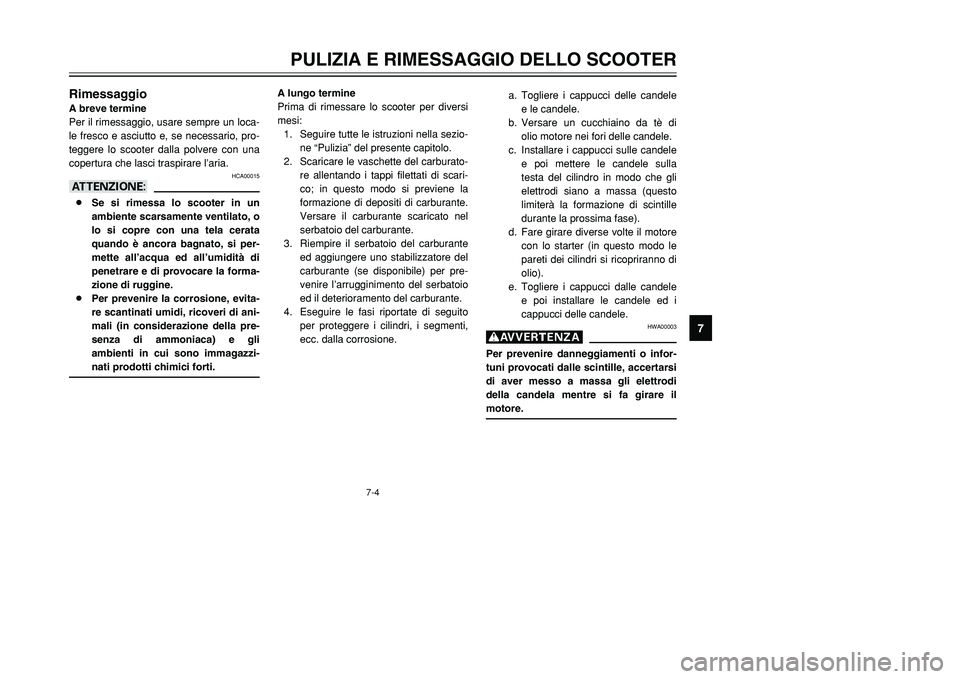 YAMAHA TMAX 2001 Manuale duso (in Italian) 7
PULIZIA E RIMESSAGGIO DELLO SCOOTER
7-4
RimessaggioA breve termine
Per il rimessaggio, usare sempre un loca-
le fresco e asciutto e, se necessario, pro-
teggere lo scooter dalla polvere con una
cope YAMAHA TMAX 2001 Manuale duso (in Italian) 7
PULIZIA E RIMESSAGGIO DELLO SCOOTER
7-4
RimessaggioA breve termine
Per il rimessaggio, usare sempre un loca-
le fresco e asciutto e, se necessario, pro-
teggere lo scooter dalla polvere con una
cope