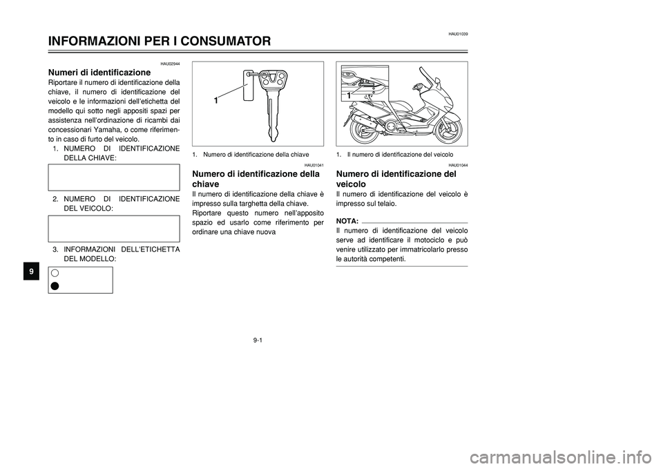YAMAHA TMAX 2001 Manuale duso (in Italian) 1
1
HAU02944
Numeri di identificazioneRiportare il numero di identificazione della
chiave, il numero di identificazione del
veicolo e le informazioni dell’etichetta del
modello qui sotto negli appos YAMAHA TMAX 2001 Manuale duso (in Italian) 1
1
HAU02944
Numeri di identificazioneRiportare il numero di identificazione della
chiave, il numero di identificazione del
veicolo e le informazioni dell’etichetta del
modello qui sotto negli appos