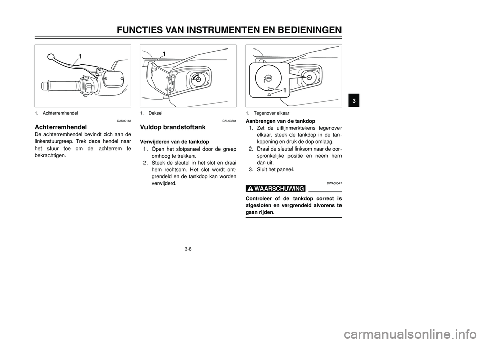 YAMAHA TMAX 2001 Instructieboekje (in Dutch) 3-8
FUNCTIES VAN INSTRUMENTEN EN BEDIENINGEN
1
23
4
5
6
7
8
9
1
1. Achterremhendel
DAU00163
AchterremhendelDe achterremhendel bevindt zich aan de
linkerstuurgreep. Trek deze hendel naar
het stuur toe YAMAHA TMAX 2001 Instructieboekje (in Dutch) 3-8
FUNCTIES VAN INSTRUMENTEN EN BEDIENINGEN
1
23
4
5
6
7
8
9
1
1. Achterremhendel
DAU00163
AchterremhendelDe achterremhendel bevindt zich aan de
linkerstuurgreep. Trek deze hendel naar
het stuur toe