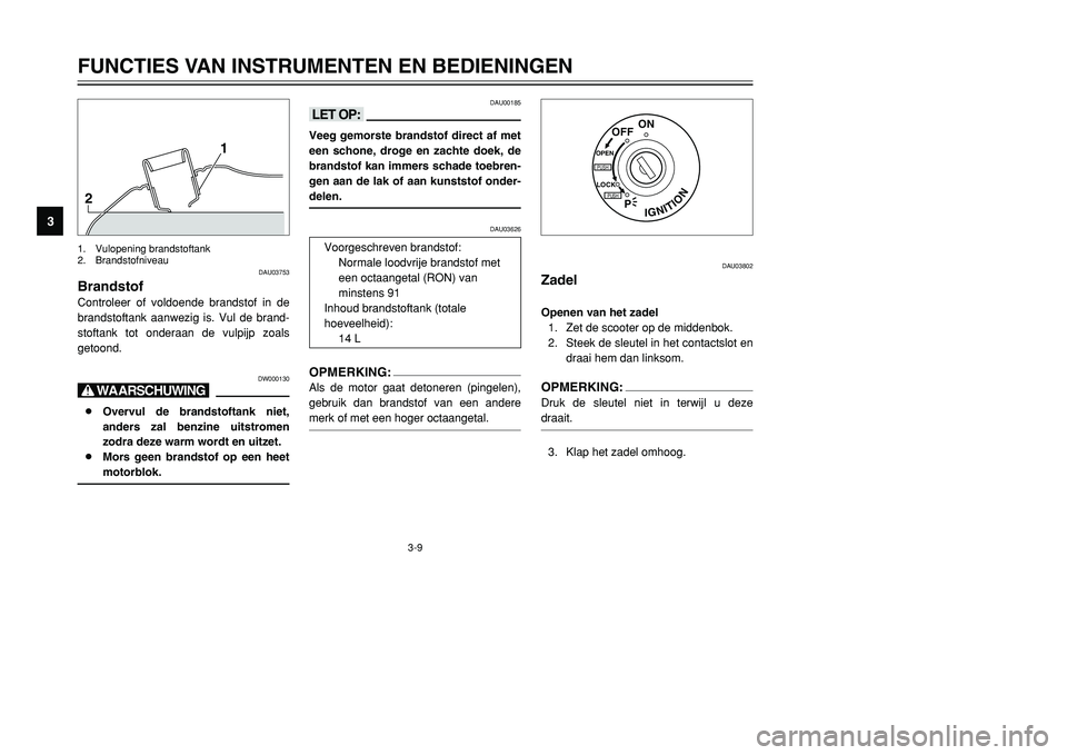 YAMAHA TMAX 2001 Instructieboekje (in Dutch) 3-9
FUNCTIES VAN INSTRUMENTEN EN BEDIENINGEN
1
23
4
5
6
7
8
9
21
DAU03753
BrandstofControleer of voldoende brandstof in de
brandstoftank aanwezig is. Vul de brand-
stoftank tot onderaan de vulpijp zoa YAMAHA TMAX 2001 Instructieboekje (in Dutch) 3-9
FUNCTIES VAN INSTRUMENTEN EN BEDIENINGEN
1
23
4
5
6
7
8
9
21
DAU03753
BrandstofControleer of voldoende brandstof in de
brandstoftank aanwezig is. Vul de brand-
stoftank tot onderaan de vulpijp zoa