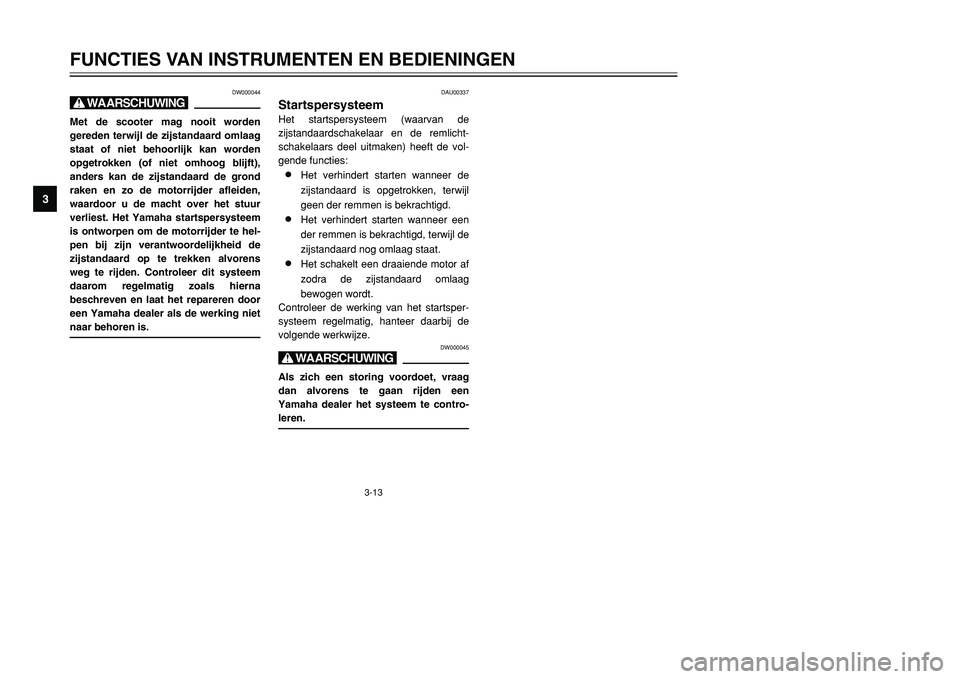 YAMAHA TMAX 2001 Instructieboekje (in Dutch) 3-13
FUNCTIES VAN INSTRUMENTEN EN BEDIENINGEN
1
23
4
5
6
7
8
9
DW000044
X@Met de scooter mag nooit worden
gereden terwijl de zijstandaard omlaag
staat of niet behoorlijk kan worden
opgetrokken (of nie YAMAHA TMAX 2001 Instructieboekje (in Dutch) 3-13
FUNCTIES VAN INSTRUMENTEN EN BEDIENINGEN
1
23
4
5
6
7
8
9
DW000044
X@Met de scooter mag nooit worden
gereden terwijl de zijstandaard omlaag
staat of niet behoorlijk kan worden
opgetrokken (of nie
