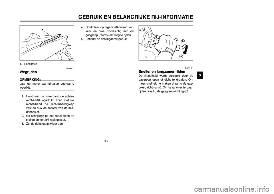 YAMAHA TMAX 2001 Instructieboekje (in Dutch) 5-2
GEBRUIK EN BELANGRIJKE RIJ-INFORMATIE
1
2
3
45
6
7
8
9
DAU00433
WegrijdenOPMERKING:Laat de motor warmdraaien voordat u
wegrijdt.1. Houd met uw linkerhand de achter-
remhendel ingedrukt, houd met u YAMAHA TMAX 2001 Instructieboekje (in Dutch) 5-2
GEBRUIK EN BELANGRIJKE RIJ-INFORMATIE
1
2
3
45
6
7
8
9
DAU00433
WegrijdenOPMERKING:Laat de motor warmdraaien voordat u
wegrijdt.1. Houd met uw linkerhand de achter-
remhendel ingedrukt, houd met u