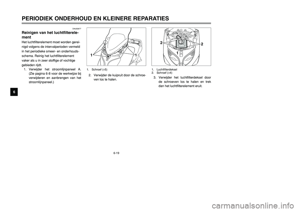 YAMAHA TMAX 2001 Instructieboekje (in Dutch) 6-19
PERIODIEK ONDERHOUD EN KLEINERE REPARATIES
1
2
3
4
56
7
8
9
DAU03877
Reinigen van het luchtfilterele-
mentHet luchtfilterelement moet worden gerei-
nigd volgens de intervalperioden vermeld
in het YAMAHA TMAX 2001 Instructieboekje (in Dutch) 6-19
PERIODIEK ONDERHOUD EN KLEINERE REPARATIES
1
2
3
4
56
7
8
9
DAU03877
Reinigen van het luchtfilterele-
mentHet luchtfilterelement moet worden gerei-
nigd volgens de intervalperioden vermeld
in het