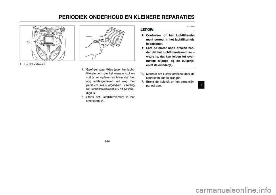 YAMAHA TMAX 2001 Instructieboekje (in Dutch) 6-20
PERIODIEK ONDERHOUD EN KLEINERE REPARATIES
1
2
3
4
56
7
8
9
DC000082
<>8
Controleer of het luchtfilterele-
ment correct in het luchtfilterhuis
is geplaatst.
8
Laat de motor nooit draaien zon-
der YAMAHA TMAX 2001 Instructieboekje (in Dutch) 6-20
PERIODIEK ONDERHOUD EN KLEINERE REPARATIES
1
2
3
4
56
7
8
9
DC000082
<>8
Controleer of het luchtfilterele-
ment correct in het luchtfilterhuis
is geplaatst.
8
Laat de motor nooit draaien zon-
der