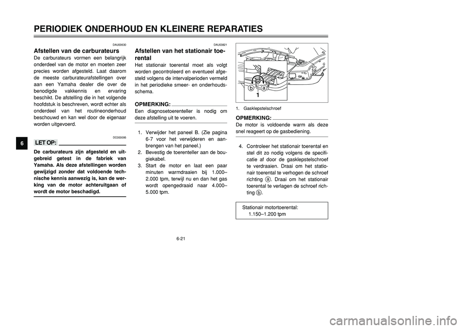YAMAHA TMAX 2001 Instructieboekje (in Dutch) 6-21
PERIODIEK ONDERHOUD EN KLEINERE REPARATIES
1
2
3
4
56
7
8
9
DAU00630
Afstellen van de carburateursDe carburateurs vormen een belangrijk
onderdeel van de motor en moeten zeer
precies worden afgest YAMAHA TMAX 2001 Instructieboekje (in Dutch) 6-21
PERIODIEK ONDERHOUD EN KLEINERE REPARATIES
1
2
3
4
56
7
8
9
DAU00630
Afstellen van de carburateursDe carburateurs vormen een belangrijk
onderdeel van de motor en moeten zeer
precies worden afgest