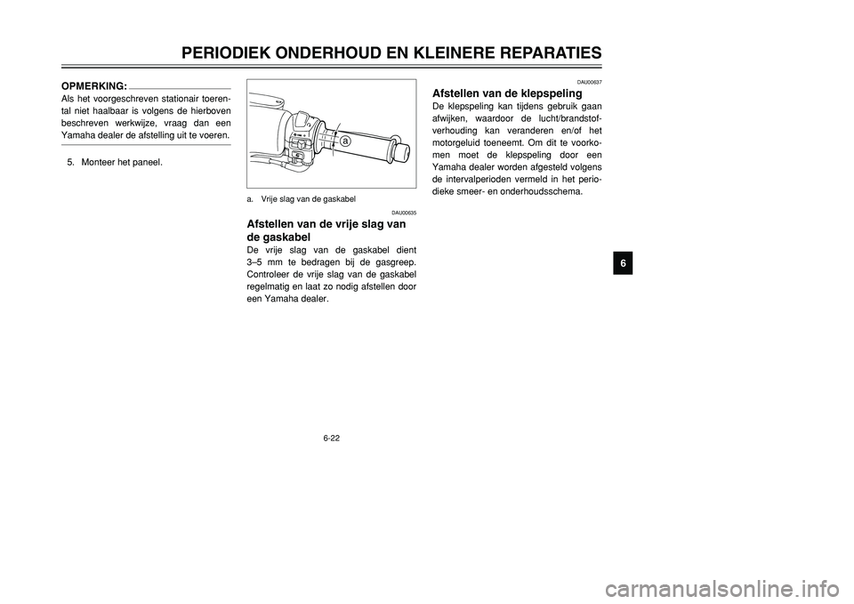 YAMAHA TMAX 2001 Instructieboekje (in Dutch) 6-22
PERIODIEK ONDERHOUD EN KLEINERE REPARATIES
1
2
3
4
56
7
8
9
DAU00637
Afstellen van de klepspelingDe klepspeling kan tijdens gebruik gaan
afwijken, waardoor de lucht/brandstof-
verhouding kan vera YAMAHA TMAX 2001 Instructieboekje (in Dutch) 6-22
PERIODIEK ONDERHOUD EN KLEINERE REPARATIES
1
2
3
4
56
7
8
9
DAU00637
Afstellen van de klepspelingDe klepspeling kan tijdens gebruik gaan
afwijken, waardoor de lucht/brandstof-
verhouding kan vera