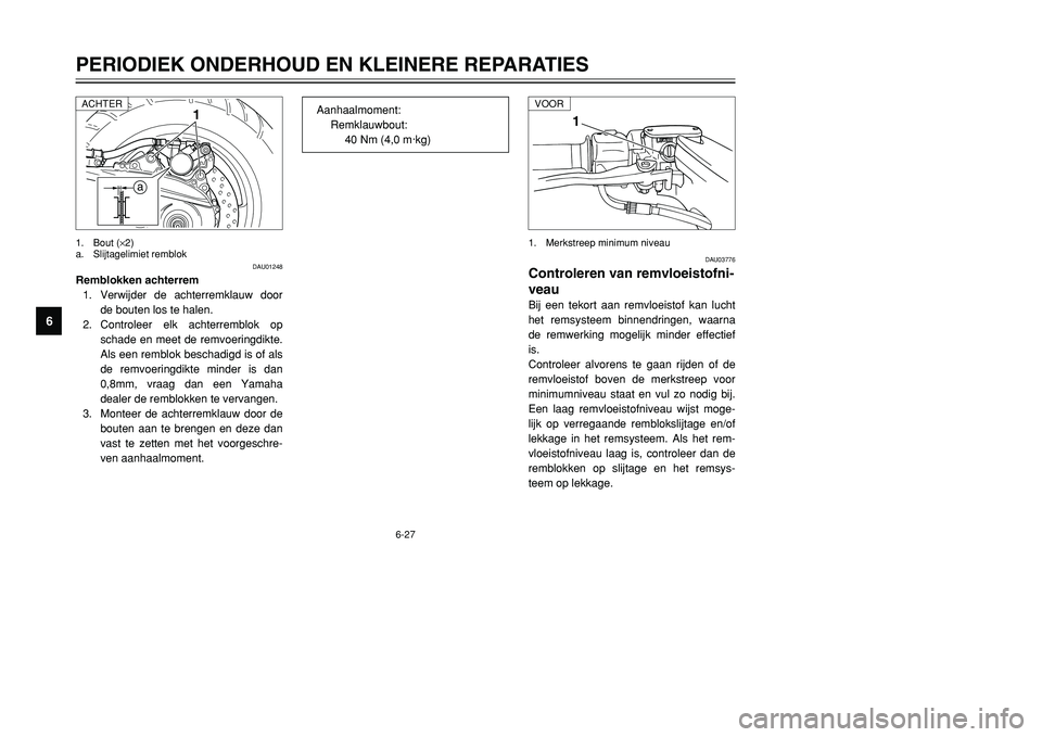 YAMAHA TMAX 2001 Instructieboekje (in Dutch) 6-27
PERIODIEK ONDERHOUD EN KLEINERE REPARATIES
1
2
3
4
56
7
8
9
1
DAU03776
Controleren van remvloeistofni-
veauBij een tekort aan remvloeistof kan lucht
het remsysteem binnendringen, waarna
de remwer YAMAHA TMAX 2001 Instructieboekje (in Dutch) 6-27
PERIODIEK ONDERHOUD EN KLEINERE REPARATIES
1
2
3
4
56
7
8
9
1
DAU03776
Controleren van remvloeistofni-
veauBij een tekort aan remvloeistof kan lucht
het remsysteem binnendringen, waarna
de remwer