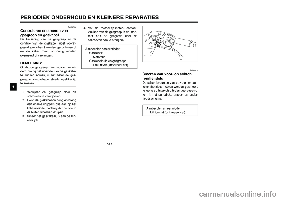 YAMAHA TMAX 2001 Instructieboekje (in Dutch) DAU03118
Smeren van voor- en achter-
remhendelsDe scharnierpunten van de voor- en ach-
terremhendels moeten worden gesmeerd
volgens de intervalperioden voorgeschre-
ven in het periodieke smeer- en ond YAMAHA TMAX 2001 Instructieboekje (in Dutch) DAU03118
Smeren van voor- en achter-
remhendelsDe scharnierpunten van de voor- en ach-
terremhendels moeten worden gesmeerd
volgens de intervalperioden voorgeschre-
ven in het periodieke smeer- en ond