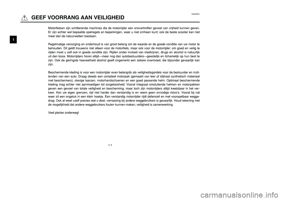 YAMAHA TMAX 2001 Instructieboekje (in Dutch) 1-1
DAU00021
QGEEF VOORRANG AAN VEILIGHEID
1
2
3
4
5
6
7
8
9
Motorfietsen zijn schitterende machines die de motorrijder een onovertroffen gevoel van vrijheid kunnen geven.
Er zijn echter wel bepaalde YAMAHA TMAX 2001 Instructieboekje (in Dutch) 1-1
DAU00021
QGEEF VOORRANG AAN VEILIGHEID
1
2
3
4
5
6
7
8
9
Motorfietsen zijn schitterende machines die de motorrijder een onovertroffen gevoel van vrijheid kunnen geven.
Er zijn echter wel bepaalde