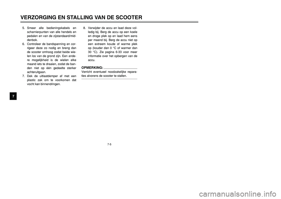 YAMAHA TMAX 2001 Instructieboekje (in Dutch) 7-5
VERZORGING EN STALLING VAN DE SCOOTER
1
2
3
4
5
67
8
9
5. Smeer alle bedieningskabels en
scharnierpunten van alle hendels en
pedalen en van de zijstandaard/mid-
denbok.
6. Controleer de bandspanni YAMAHA TMAX 2001 Instructieboekje (in Dutch) 7-5
VERZORGING EN STALLING VAN DE SCOOTER
1
2
3
4
5
67
8
9
5. Smeer alle bedieningskabels en
scharnierpunten van alle hendels en
pedalen en van de zijstandaard/mid-
denbok.
6. Controleer de bandspanni
