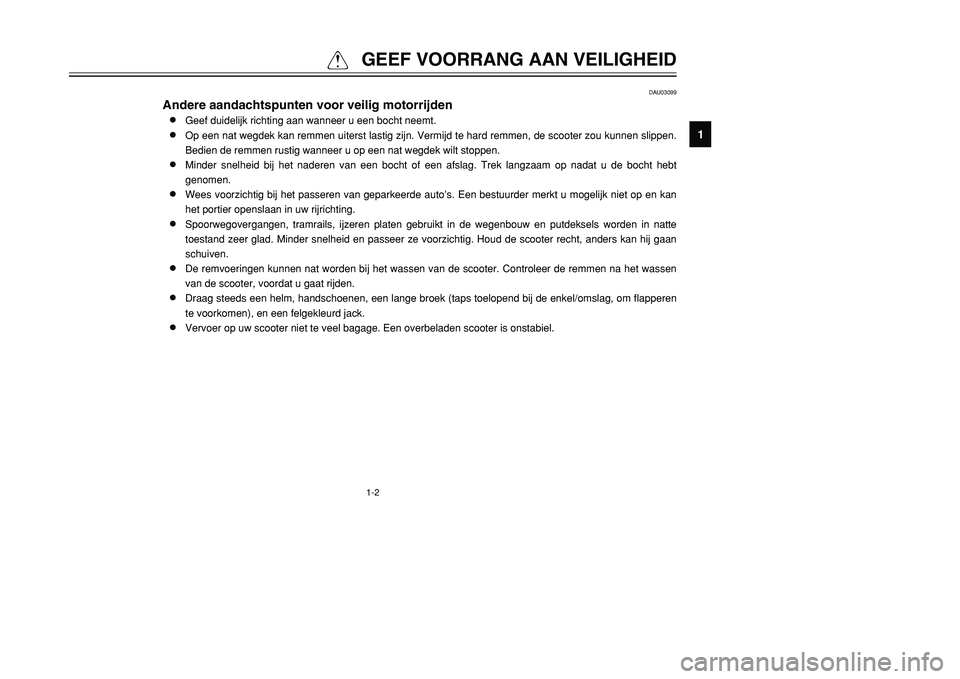 YAMAHA TMAX 2001  Instructieboekje (in Dutch) 1-2
QGEEF VOORRANG AAN VEILIGHEID
1
2
3
4
5
6
7
8
9
DAU03099
Andere aandachtspunten voor veilig motorrijden8
Geef duidelijk richting aan wanneer u een bocht neemt.
8
Op een nat wegdek kan remmen uiter