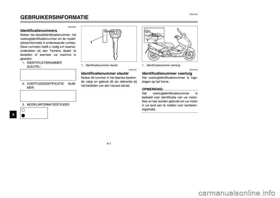 YAMAHA TMAX 2001 Instructieboekje (in Dutch) 1
1
DAU02944
IdentificatienummersNoteer het sleutelidentificatienummer, het
voertuigidentificatienummer en de model-
stickerinformatie in onderstaande ruimtes.
Deze nummers heeft u nodig om reserve-
o YAMAHA TMAX 2001 Instructieboekje (in Dutch) 1
1
DAU02944
IdentificatienummersNoteer het sleutelidentificatienummer, het
voertuigidentificatienummer en de model-
stickerinformatie in onderstaande ruimtes.
Deze nummers heeft u nodig om reserve-
o