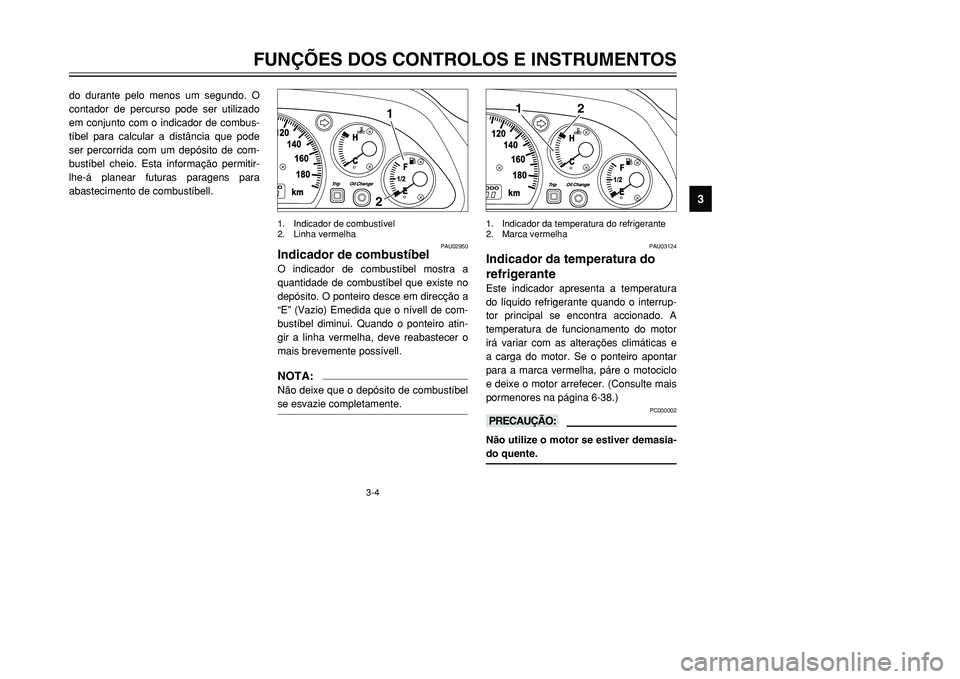 YAMAHA TMAX 2001 Manual de utilização (in Portuguese) 3-4
FUNÇÕES DOS CONTROLOS E INSTRUMENTOS
1
23
4
5
6
7
8
9
do durante pelo menos um segundo. O
contador de percurso pode ser utilizado
em conjunto com o indicador de combus-
tíbel para calcular a di YAMAHA TMAX 2001 Manual de utilização (in Portuguese) 3-4
FUNÇÕES DOS CONTROLOS E INSTRUMENTOS
1
23
4
5
6
7
8
9
do durante pelo menos um segundo. O
contador de percurso pode ser utilizado
em conjunto com o indicador de combus-
tíbel para calcular a di